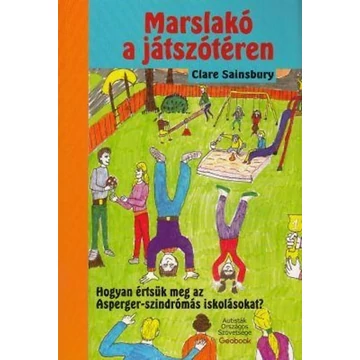 Marslakó a játszótéren - Hogyan értsük meg az Asperger-szindrómás iskolásokat? - Clare Sainsbury