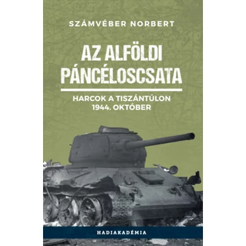 Az alföldi páncéloscsata - Harcok a Tiszántúlon, 1944. október - Számvéber Norbert