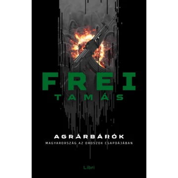 Agrárbárók - Magyarország az oroszok csapdájában - Frei Tamás