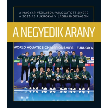 A negyedik arany - A magyar vízilabda-válogatott sikere a 2023-as fukuokai világbajnokságon - Csurka Gergely