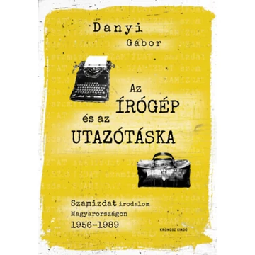 Az írógép és az utazótáska - Szamizdat irodalom Magyarországon 1956-1989 - Danyi Gábor