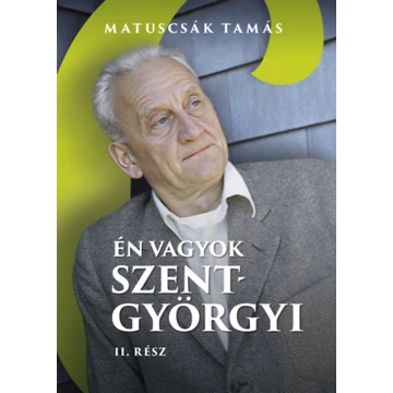 Én vagyok Szent-Györgyi - Életregény II. rész - Matuscsák Tamás