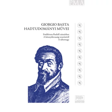 Giorgio Basta hadtudományi művei - Emlékirat Rudolf császárhoz - A könnyűlovasság vezetéséről - A tábornagy - Négyesi Lajos
