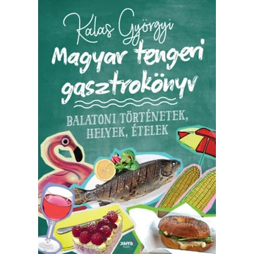 Magyar tengeri gasztrokönyv - Balatoni történetek, helyek, ételek - Kalas Györgyi