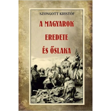 A magyarok eredete és őslaka - Szongott Kristóf