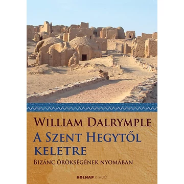 A Szent Hegytől keletre - Bizánc örökségének nyomában - William Dalrymple