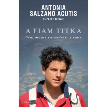 A fiam titka - Carlo Acutis életszentsége és lelkisége - Antoniao Salzano Acutis