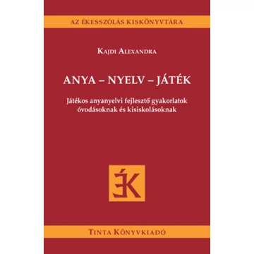 Anya - nyelv - játék - Játékos anyanyelvi fejlesztő gyakorlatok óvodásoknak és kisiskolásoknak - Kajdi Alexandra