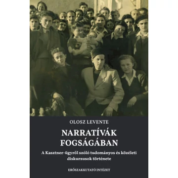 Narratívák fogságában - A Kasztner-ügyről szóló tudományos és közéleti diskurzusok története - Olosz Levente