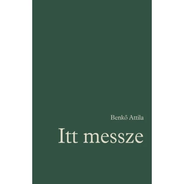Itt messze - Régi és új versek 1972-2022 - Benkő Attila