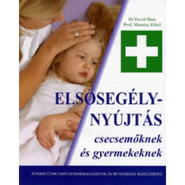 Elsősegélynyújtás csecsemőknek és gyermekeknek - Átfogó útmutató gyermekbalesetek és betegségek kezeléséhez - Prof. Maurice Kibel