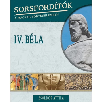Sorsfordítók a magyar történelemben - IV. Béla - Zsoldos Attila