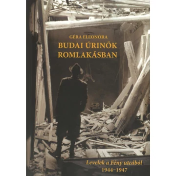 Budai úrinők romlakásban - Levelek a Fény utcából 1944-1947 - Géra Eleonóra
