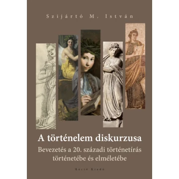 A történelem diskurzusa - Bevezetés a 20. századi történetírás történetébe és elméletébe - Szijártó M. István