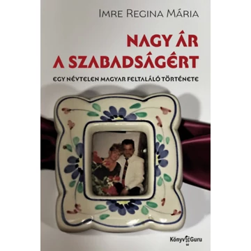 Nagy ár a szabadságért - Egy névtelen magyar feltaláló története - Imre Reginamária