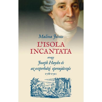 L&#039;isola incantata, avagy Joseph Haydn és az eszterházi operajátszás 1768-1790 - Malina János