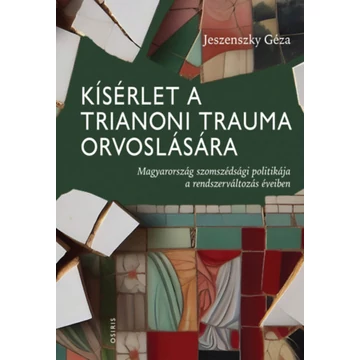 Kísérlet a trianoni trauma orvoslására - Magyarország szomszédsági politikája a rendszerváltozás éveiben - Jeszenszky Géza