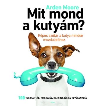 Mit mond a kutyám? - Képes szótár a kutya minden mozdulatához - Arden Moore