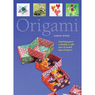 Origami - Papírhajtogatási technikák és több mint 50 modell lépésről lépésre - Ashley Wood