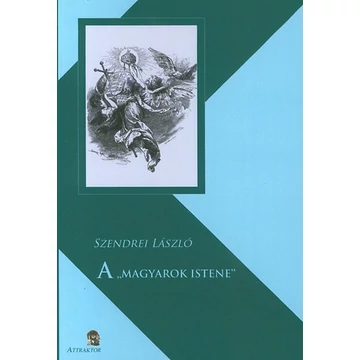A MAGYAROK ISTENE - MŰVELŐDÉSTÖRTÉNETI TANULMÁNY - Szendrei László