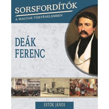 Sorsfordítók a magyar történelemben - Deák Ferenc - Estók János