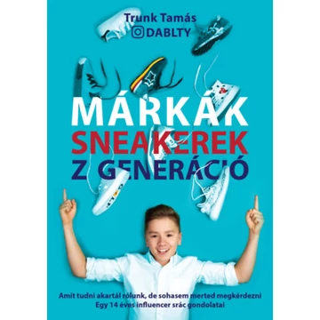 Márkák. Sneakerek. Z Generáció - Amit tudni akartál rólunk, de sohasem merted megkérdezni - Egy 14 éves influencer srác gondolatai - Trunk Tamás