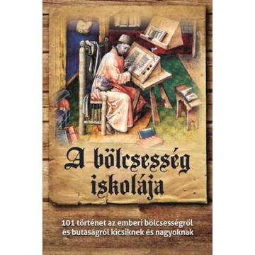 A bölcsesség iskolája - 101 történet az emberi bölcsességről és butaságról kicsiknek és nagyoknak - Csanád Béla