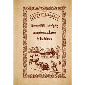 Tavaszelőtől - télvégéig ünnepközi szokások és hiedelmek - Szendrey Zsigmond