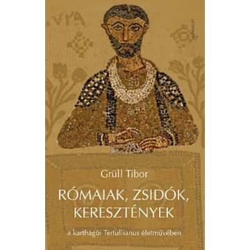 Rómaiak, zsidók, keresztények a karthágói Tertullianus életművében - Grüll Tibor