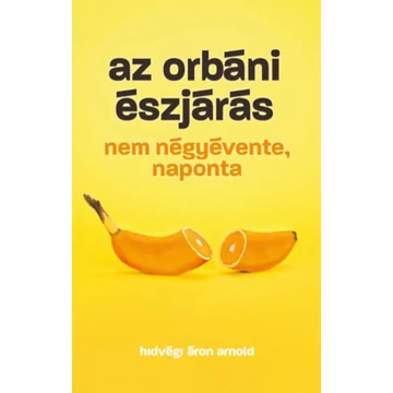 Az orbáni észjárás - Nem négyévente, naponta - Hidvégi Áron Arnold