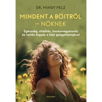 Mindet a böjtről - Nőknek - Egészség, vitalitás, hormonegyensúly és tartós fogyás a böjt gyógyítóerejével - Dr. Mindy Pelz