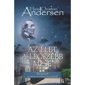 Az élet a legszebb mese - Történetek az isteni és emberi szeretetről - Hans Christian Andresen