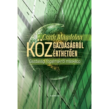 Közgazdaságról közérthetően - Gazdasági fogalmakról másképp - Csath Magdolna