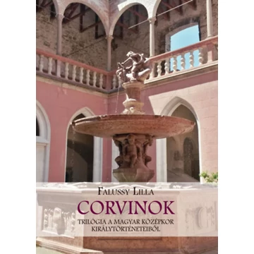 Corvinok - Trilógia a magyar középkor királytörténeteiből - Falussy Lilla