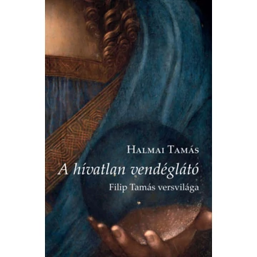 A hívatlan vendéglátó - Filip Tamás versvilága - Halmai Tamás