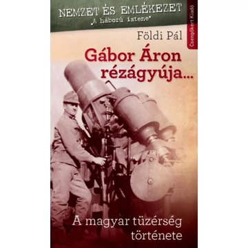 Gábor Áron rézágyúja... - A Magyar Tűzérség története - Földi Pál