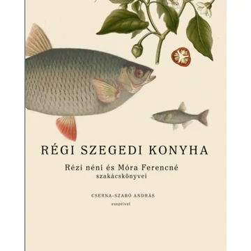 Régi szegedi konyha - Rézi néni és Móra Ferencné szakácskönyvei, Cserna-Szabó András esszéivel