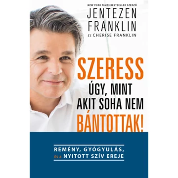 Szeress úgy, mint akit soha nem bántottak! - Remény, gyógyulás és a nyitott szív ereje - Jentezen Franklin