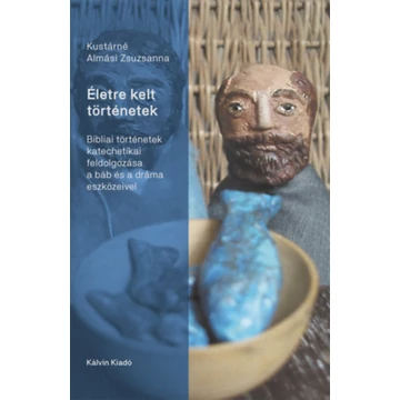Életre kelt történetek - Bibliai történetek katechetikai feldolgozása a báb és a dráma eszközeivel - Kustárné Almási Zsuzsanna