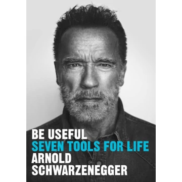 Be Useful - Seven Tools for Life - Arnold Schwarzenegger