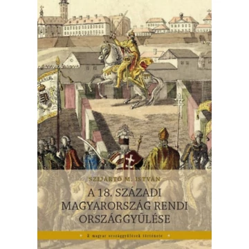 A 18. századi Magyarország rendi országgyűlése - Szijártó M. István