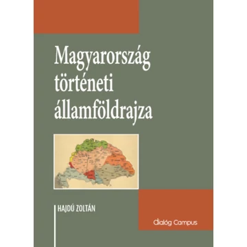 Magyarország történeti államföldrajza - Korszakonként változó államterület, határtörténet és határpolitika - Hajdu Zoltán