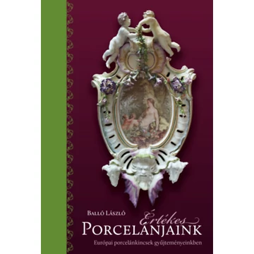 Értékes porcelánjaink - Európai porcelánkincsek gyűjteményeinkben - Balló László