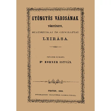 Gyöngyös városának történeti, statisztikai és geográfiai leírása - Horner István