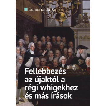 Fellebbezés az újaktól a régi whigekhez és más írások - Edmund Burke