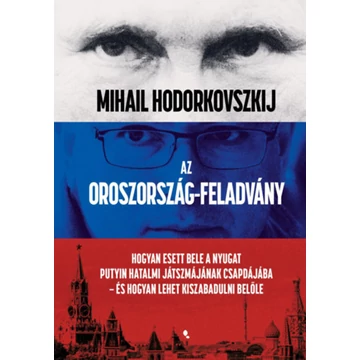 Az Oroszország-feladvány - Hogyan esett bele a Nyugat Putyin hatalmi játszmájának csapdájába - és hogyan lehet kiszabadulni belőle - Mihail Hodorkovszkij
