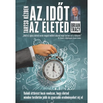 Tartsd kézben az időt, tartsd kézben az életed - Valódi áttörést hozó rendszer, hogy életednek minden területén jobb és gyorsabb eredményeket érj el - Brian Tracy