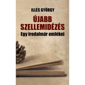Újabb szellemidézés - Egy irodalmár emlékezései - Illés György