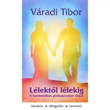 Lélektől lélekig - A harmonikus párkapcsolat titkai - Váradi Tibor