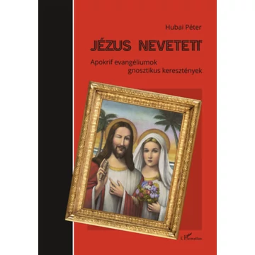 Jézus nevetett - Apokrif evangéliumok - gnosztikus keresztények - Hubai Péter